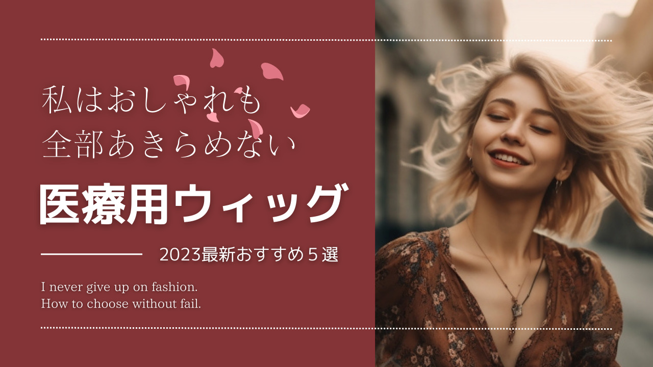 【2023年最新】医療用ウィッグおすすめ５選！失敗しない選び方も解説！